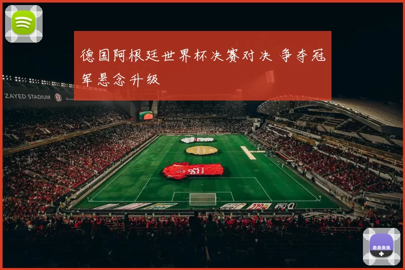 德国阿根廷世界杯决赛对决 争夺冠军悬念升级