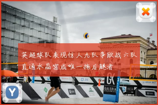 英超球队表现惊人九队争欧战六队直通水晶宫成唯一拖后腿者