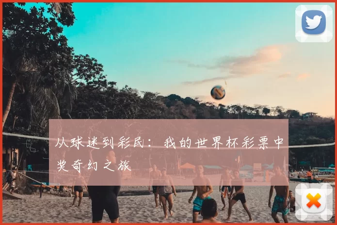 从球迷到彩民:我的世界杯彩票中奖奇幻之旅