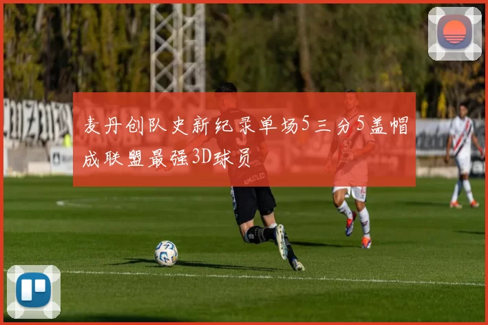 麦丹创队史新纪录单场5三分5盖帽成联盟最强3D球员