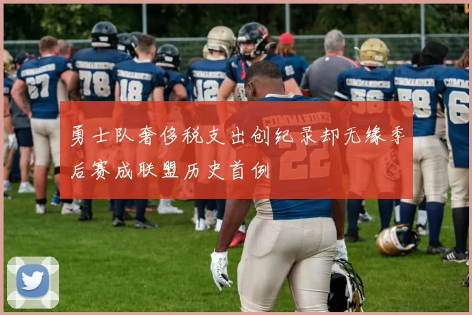 勇士队奢侈税支出创纪录却无缘季后赛成联盟历史首例
