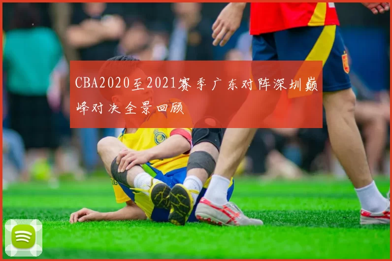 CBA2020至2021赛季广东对阵深圳巅峰对决全景回顾