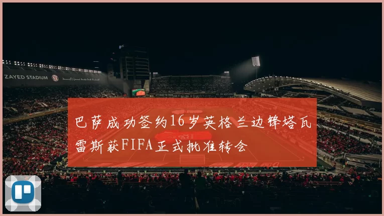 巴萨成功签约16岁英格兰边锋塔瓦雷斯获FIFA正式批准转会