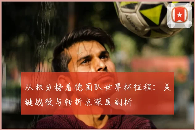 从积分榜看德国队世界杯征程：关键战役与转折点深度剖析