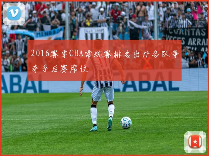 2016赛季CBA常规赛排名出炉各队争夺季后赛席位