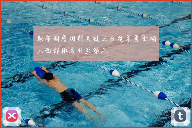 勒布朗詹姆斯关键三分绝杀勇士湖人西部排名升至第八