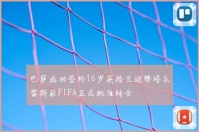 巴萨成功签约16岁英格兰边锋塔瓦雷斯获FIFA正式批准转会