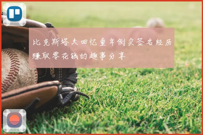 比克斯塔夫回忆童年倒卖签名经历赚取零花钱的趣事分享