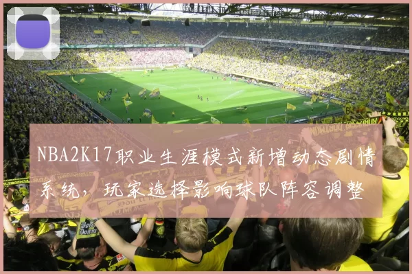 NBA2K17职业生涯模式新增动态剧情系统，玩家选择影响球队阵容调整
